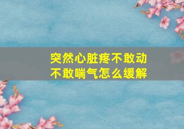 突然心脏疼不敢动不敢喘气怎么缓解