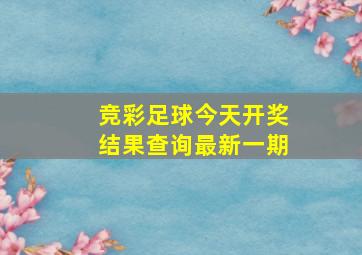 竞彩足球今天开奖结果查询最新一期