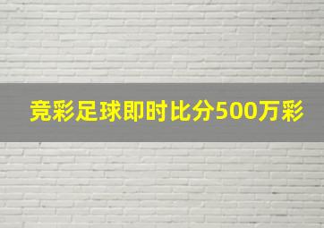 竞彩足球即时比分500万彩