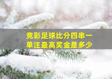 竞彩足球比分四串一单注最高奖金是多少