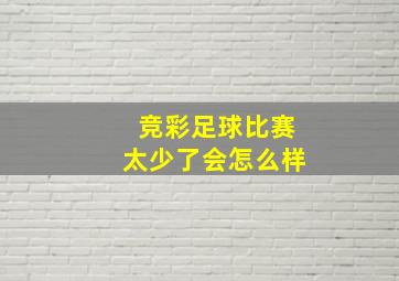 竞彩足球比赛太少了会怎么样