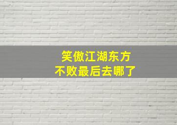 笑傲江湖东方不败最后去哪了