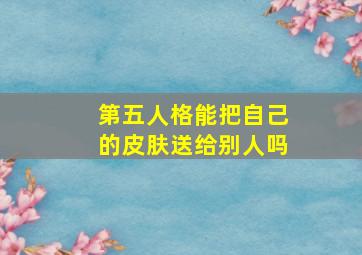 第五人格能把自己的皮肤送给别人吗