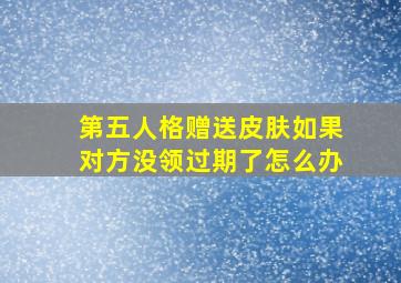 第五人格赠送皮肤如果对方没领过期了怎么办