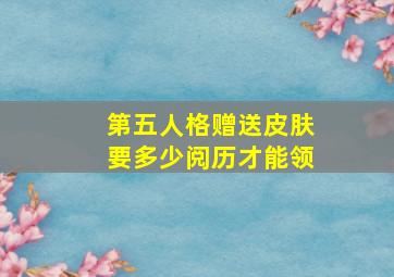 第五人格赠送皮肤要多少阅历才能领