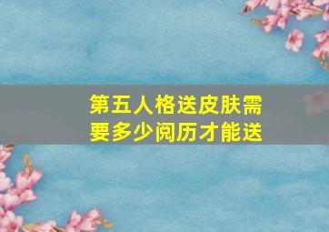 第五人格送皮肤需要多少阅历才能送