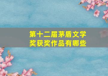 第十二届茅盾文学奖获奖作品有哪些