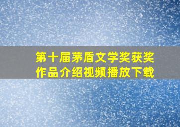 第十届茅盾文学奖获奖作品介绍视频播放下载