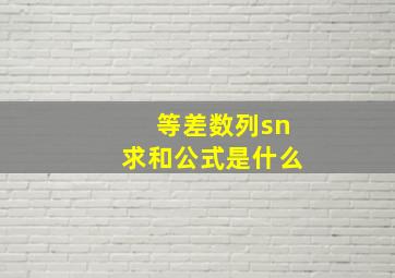 等差数列sn求和公式是什么