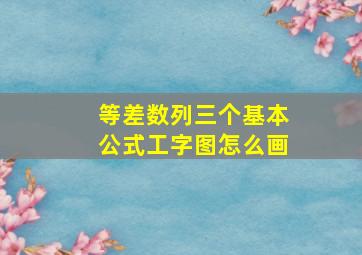 等差数列三个基本公式工字图怎么画