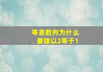 等差数列为什么要除以2等于1