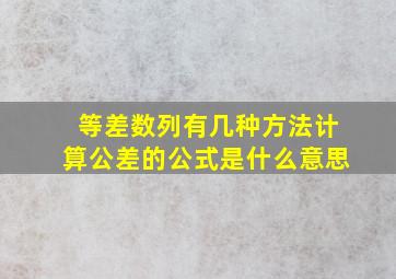 等差数列有几种方法计算公差的公式是什么意思