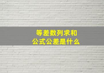 等差数列求和公式公差是什么