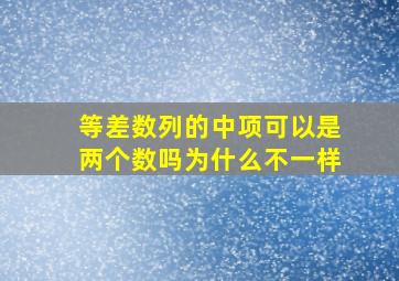 等差数列的中项可以是两个数吗为什么不一样