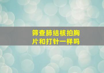 筛查肺结核拍胸片和打针一样吗