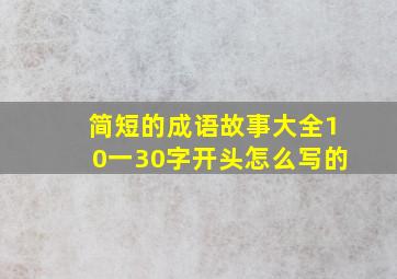 简短的成语故事大全10一30字开头怎么写的