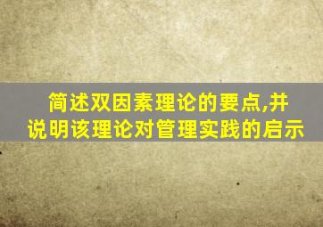 简述双因素理论的要点,并说明该理论对管理实践的启示