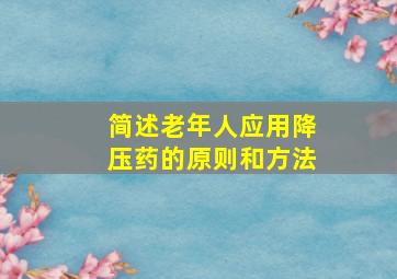 简述老年人应用降压药的原则和方法