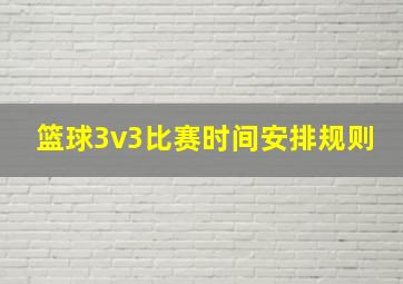 篮球3v3比赛时间安排规则