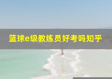 篮球e级教练员好考吗知乎