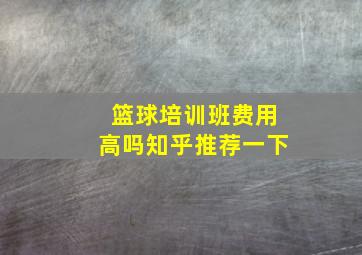 篮球培训班费用高吗知乎推荐一下