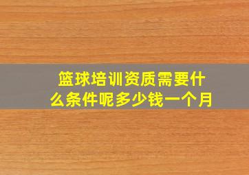 篮球培训资质需要什么条件呢多少钱一个月