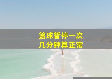 篮球暂停一次几分钟算正常