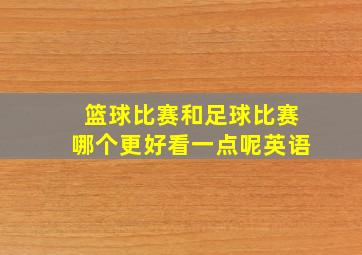 篮球比赛和足球比赛哪个更好看一点呢英语