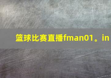 篮球比赛直播fman01。in