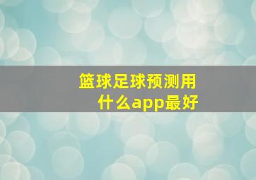 篮球足球预测用什么app最好