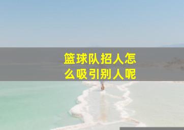 篮球队招人怎么吸引别人呢