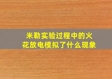 米勒实验过程中的火花放电模拟了什么现象