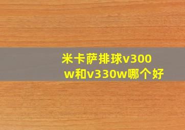 米卡萨排球v300w和v330w哪个好