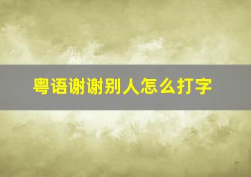 粤语谢谢别人怎么打字