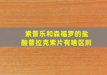 索普乐和森福罗的盐酸普拉克索片有啥区别