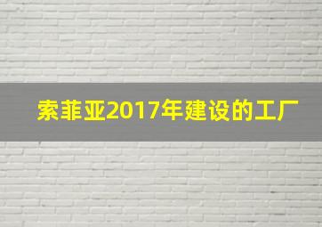 索菲亚2017年建设的工厂