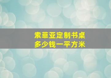 索菲亚定制书桌多少钱一平方米