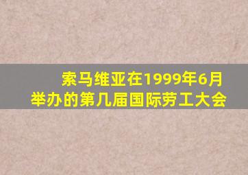 索马维亚在1999年6月举办的第几届国际劳工大会