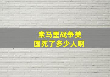 索马里战争美国死了多少人啊