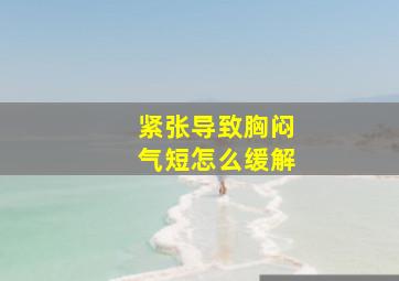 紧张导致胸闷气短怎么缓解