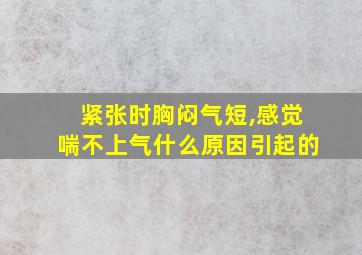 紧张时胸闷气短,感觉喘不上气什么原因引起的