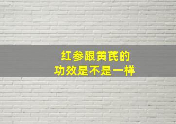 红参跟黄芪的功效是不是一样