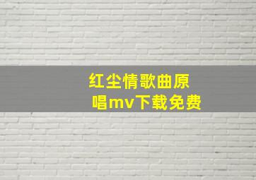 红尘情歌曲原唱mv下载免费