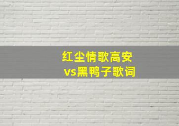 红尘情歌高安vs黑鸭子歌词