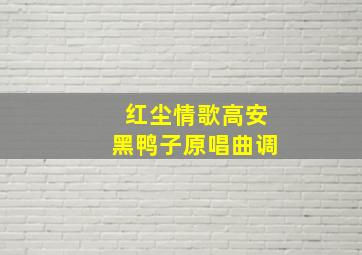 红尘情歌高安黑鸭子原唱曲调