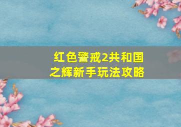 红色警戒2共和国之辉新手玩法攻略