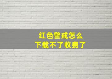 红色警戒怎么下载不了收费了