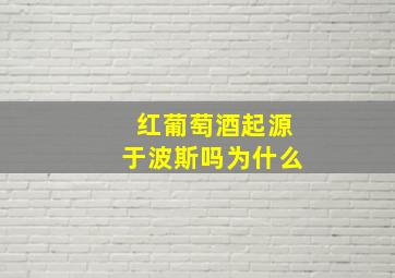 红葡萄酒起源于波斯吗为什么