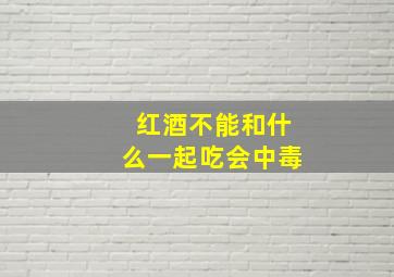 红酒不能和什么一起吃会中毒