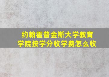 约翰霍普金斯大学教育学院按学分收学费怎么收